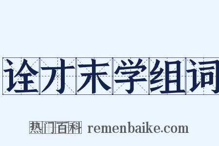 诠才末学组词是什么意思的图片